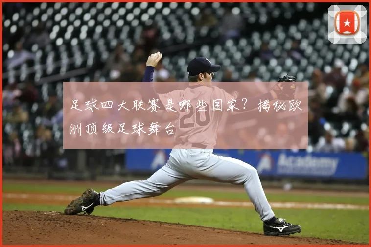 足球四大联赛是哪些国家？揭秘欧洲顶级足球舞台