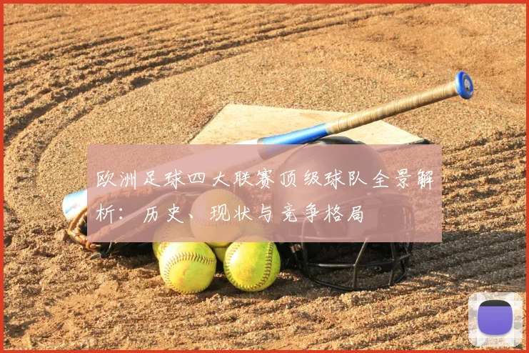 欧洲足球四大联赛顶级球队全景解析：历史、现状与竞争格局