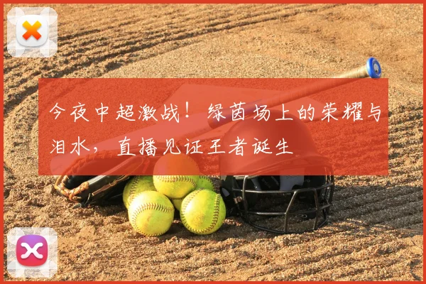 今夜中超激战！绿茵场上的荣耀与泪水，直播见证王者诞生