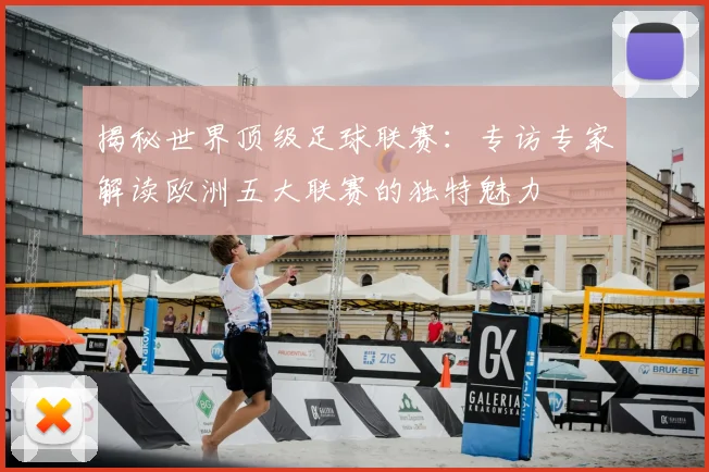 揭秘世界顶级足球联赛：专访专家解读欧洲五大联赛的独特魅力